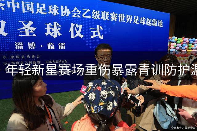 年轻新星赛场重伤暴露青训防护漏洞
