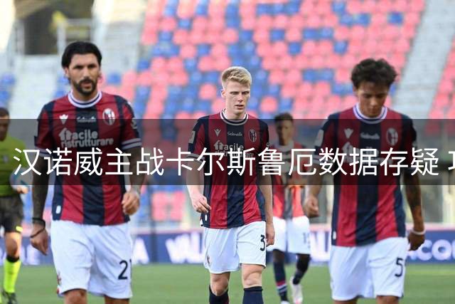 汉诺威主战卡尔斯鲁厄数据存疑 攻防对比暗藏玄机