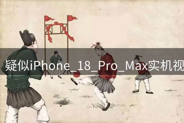 疑似iPhone 18 Pro Max实机视频遭泄露 真实性引发争议